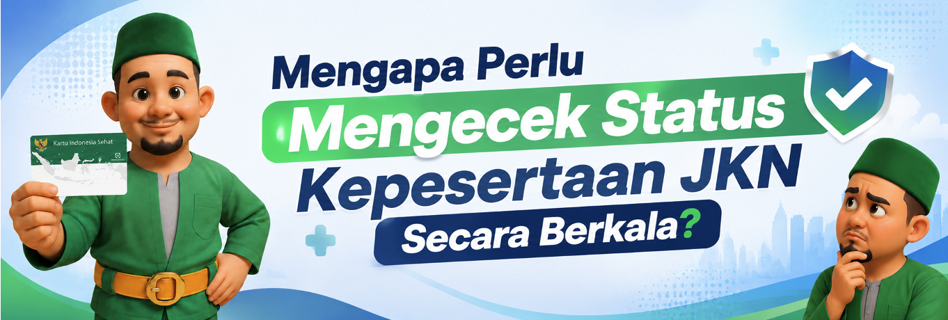 Mengapa Perlu Mengecek Status Kepesertaan JKN Secara Berkala?
